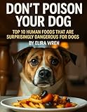 Don’t Poison Your Dog: Top 10 Human Foods That Are Surprisingly Dangerous for Dogs (Mans Best Friend)