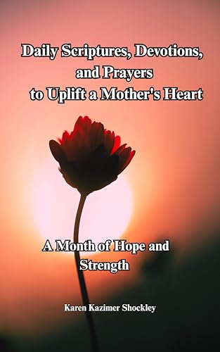 Daily Scriptures, Devotions and Prayers to Uplift a Mother's Heart : A Month of Hope and Strength (Grace for Every Season Book 3)