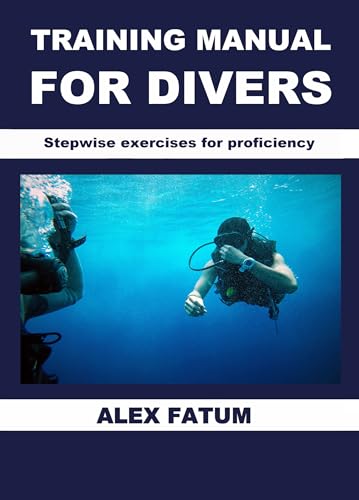 TRAINING MANUAL FOR DIVERS: Stepwise exercises for proficiency (Diving Mastery Series: The Definitive Guide from Novice to Instructor Book 3)