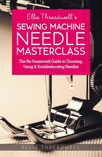 Ellie Threadwell’s Sewing Machine Needle Masterclass: The No-Guesswork Guide to