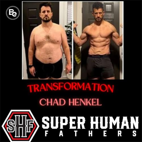 Overcoming Pain and Achieving Greatness with Chad Henkel Super Human Fathers Transformation Podcast