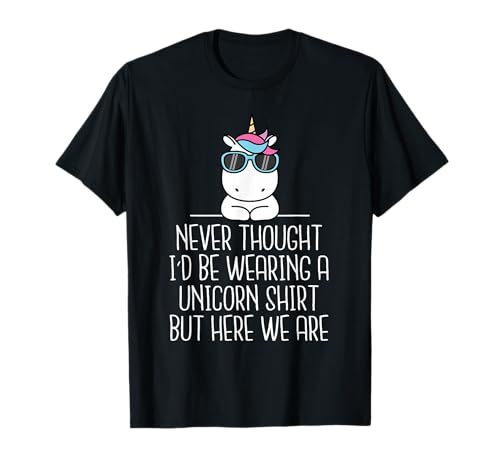 Unicorn Funny Never Thought I'd Be Wearing A Unicorn T-Shirt