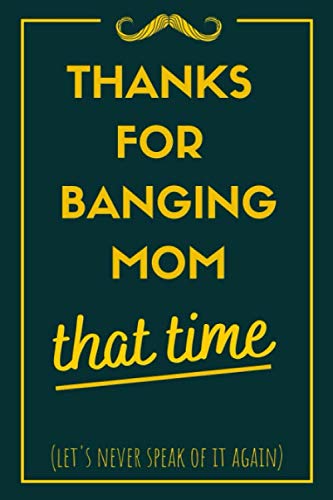 Thanks For Banging Mom That Time: Awesome Lined Paperback Adult Notebook to Write In - Funny Inappropriate Fathers Day Gifts for Dad from Son & Daughter (better than a card)