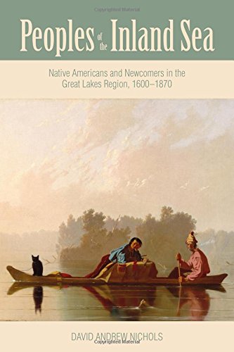 Peoples of the Inland Sea: Native Americans and Newcomers in the Great Lakes Region, 1600–1870 (New Approaches to Midwestern History)
