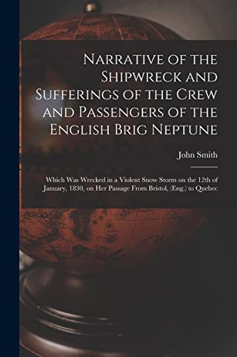 Narrative of the Shipwreck and Sufferings of the Crew and Passengers of the English Brig Neptune [microform]: Which Was Wrecked in a Violent Snow ... on Her Passage From Bristol, (Eng.) to Quebec