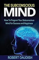 The Subconscious Mind: How to Program Your Subconscious Mind for Success and Happiness 1515115046 Book Cover