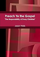 Preach Ye the Gospel The Responsibility of Every Christian 1300368462 Book Cover