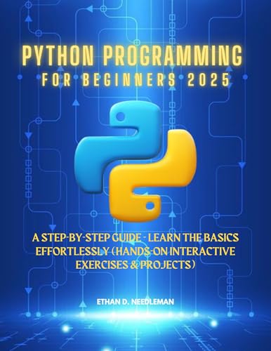 Python Programming For Beginners 2025: A Step-by-Step Guide - Learn the Basics Effortlessly (Hands-On Interactive Exercises & Projects)