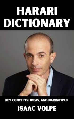 HARARI DICTIONARY. Key Concepts, Ideas, and Narratives : An accessible guide to the conceptual universe behind Sapiens, Homo Deus, and 21 Lessons for the ... OF PHILOSOPHY AND GREAT THINKERS)