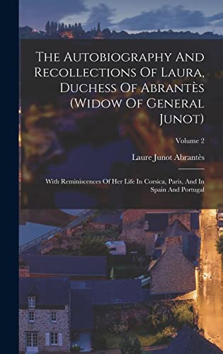 The Autobiography And Recollections Of Laura, Duchess Of Abrantès (widow Of General Junot): With Reminiscences Of Her Life In Corsica, Paris, And In Spain And Portugal; Volume 2