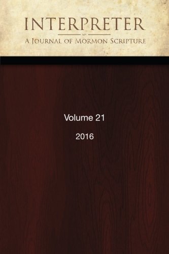 Interpreter: A Journal of Mormon Scripture, Volume 21 (2016) (Interpreter: A Journal of Latter-day Saint Faith and Scholarship)
