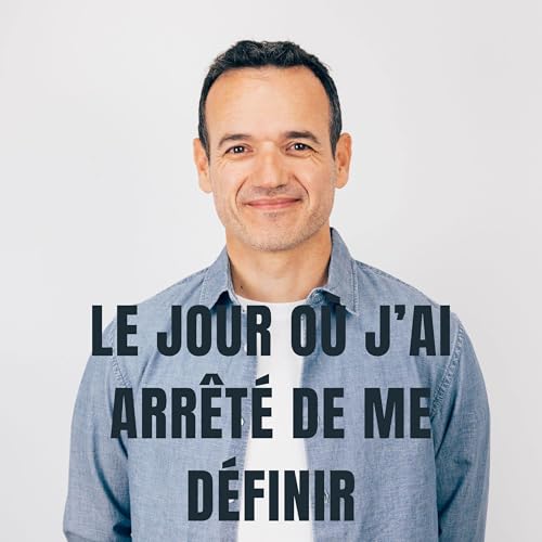 Je suis devenu Libre le jour o&ugrave; j&rsquo;ai arr&ecirc;t&eacute; de me D&eacute;finir