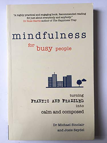 Mindfulness for Busy People: Turning from frantic and frazzled into calm and composed: Turning frantic and frazzled into calm and composed
