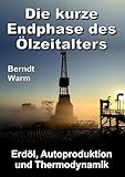 Die kurze Endphase des Ölzeitalters: Erdöl, Autoproduktion und Thermodynamik