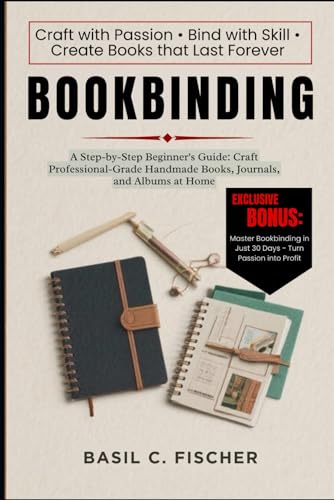 BOOKBINDING: A Step-By-Step Beginner's Guide: Craft Professional-Grade Handmade Books, Journals, And Albums At Home