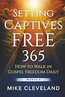 Setting Captives Free 365: How To Walk In Gospel Freedom Daily Month 4 1968656278 Book Cover