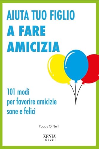 Aiuta Tuo Figlio A Fare Amicizia. 101 Modi Per Favorire Amicizie Sane E Felici