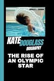 KATE DOUGLASS BIOGRAPHY: The Rise of an Olympic Star