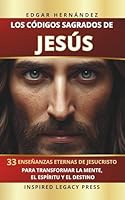 LOS CÓDIGOS SAGRADOS DE JESÚS: 33 enseñanzas eternas de Jesucristo para transformar la mente, el espíritu y el destino (Spanish Edition) 1971513113 Book Cover
