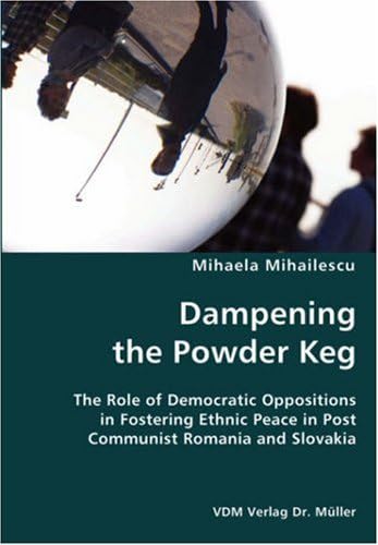 Dampening the Powder Keg- The Role of Democratic Oppositions in Fostering Ethnic Peace in Post Communist Romania and Slovakia