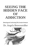 Seeing the Hidden Face of Addiction: Detecting and Confronting This Invasive Presence (FACES OF ADDICTION SERIES)