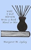 Why I Will Never Write a Book -- Novel or Not 153914500X Book Cover