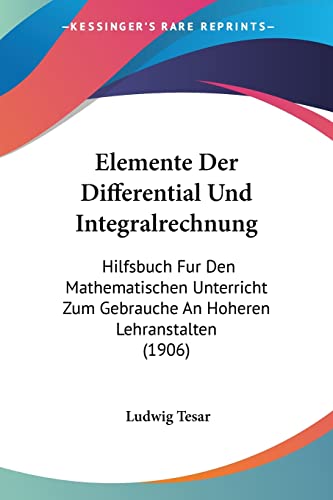 Elemente Der Differential Und Integralrechnung: Hilfsbuch Fur Den Mathematischen Unterricht Zum Gebrauche An Hoheren Lehranstalten (1906) (German Edition)