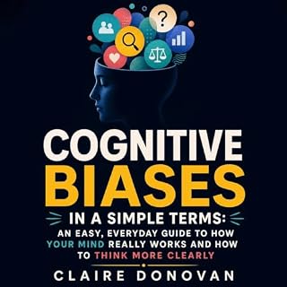 Cognitive Biases in a Simple Terms: An Easy, Everyday Guide to How Your Mind Really Works and How to Think More Clearly cover