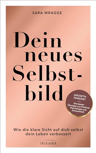 Dein neues Selbstbild: Wie die konstruktive Sicht auf dich selbst dein Leben verbessert - Growth Mindset - die besten Übungen aus Positiver Psychologie und Achtsamkeit
