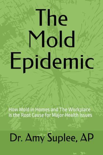 The Mold Epidemic: How Mold in Homes and The Workplace is the Root Cause for Major Health Issues