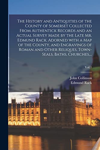 The History and Antiquities of the County of Somerset Collected From Authentick Records and an Actual Survey Made by the Late Mr. Edmund Rack. Adorned ... Town-seals, Baths, Churches, ...; Vol.1