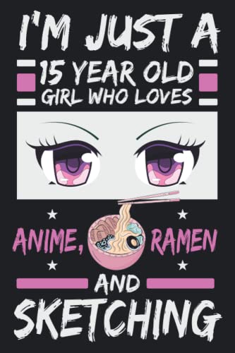 I'm Just A 15 Year Old Girl Who Loves Anime Ramen And Sketching: 15 year old girl birthday gifts Anime Ramen and Sketching, Notebook gift for Anime ... Journal for Anime Ramen and Sketching