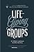 Life-Giving Groups: How-To Grow Healthy, Multiplying Community Groups