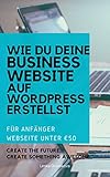 WIE DU DEINE BUSINESS WEBSITE UNTER €50 AUF WORDPRESS ERSTELLST: FÜR ANFÄNGER