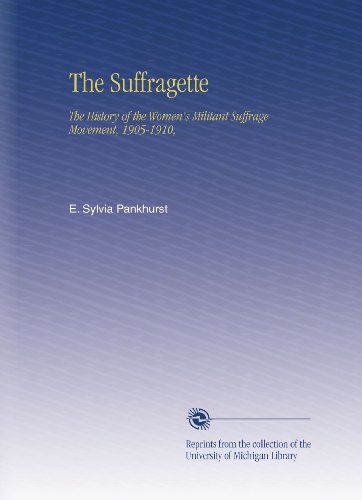 The Suffragette: The History of the Women's Militant Suffrage Movement, 1905-1910