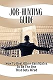 Job-Hunting Guide: How To Beat Other Candidates To Be The One That Gets Hired: How To Get A Job Quickly (English Edition)