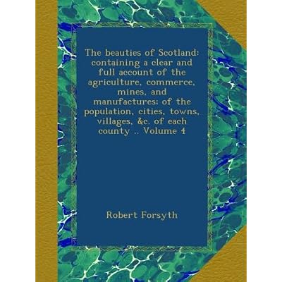 The beauties of Scotland: containing a clear and full account of the agriculture, commerce, mines, and manufactures; of the population, cities, towns, villages, &c. of each county .. Volume 4