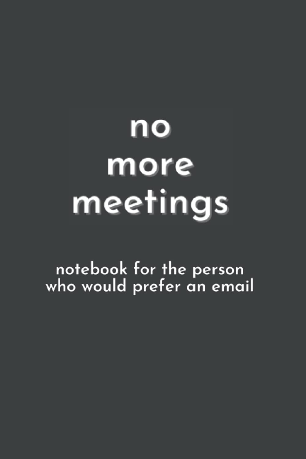 No More Meetings - Notebook for the Person Who Would Prefer An Email - 120 Lined Pages - 6 x 9 inches: Coworker Boss Team Gag Gifts