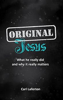 Original Jesus: What He Really Did and Why It Really Matters
