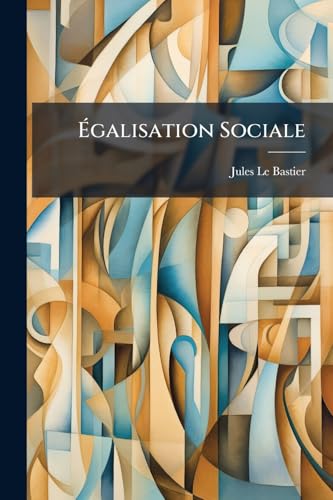 Égalisation Sociale: Ou, Théorie D'une Révolution Normale Fondée Sur L'exercice Régulier Des Facultés De L'homme On Communauté (French Edition)