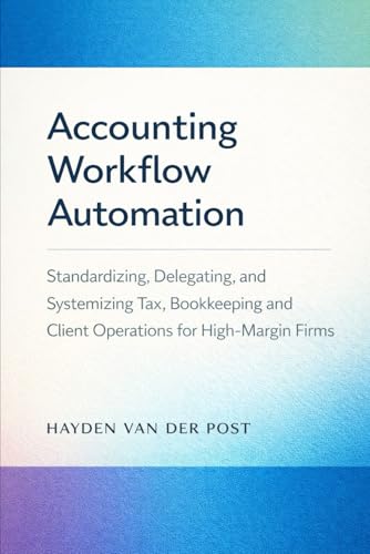 Accounting Workflow Automation: A Comprehensive Guide: Standardizing, Delegating, and Systemizing Tax, Bookkeeping, and Client Operations for High-Margin Firms