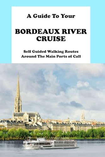 A Guide To Your Bordeaux River Cruise: Self Guided Walking Routes Around The Main Ports of Call (D'Azur Cruise Guides)