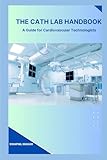 The Cath Lab Handbook: A Practical Guide for Cardiovascular Technologists & Students