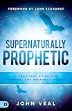 Supernaturally Prophetic: A Practical Guide for Prophets and Prophetic People