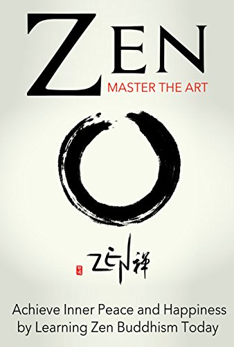 Zen: Master the Art Achieve Inner Peace and Happiness by Learning Zen Buddhism Today