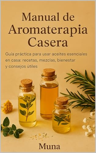 Manual de Aromaterapia Casera: Guía práctica para usar aceites esenciales en casa: recetas, mezclas, bienestar y consejos útiles