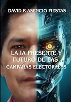 LA IA PRESENTE Y FUTURO DE LAS CAMPAÑAS ELECTORALES (Spanish Edition) B0F5QF9YN8 Book Cover