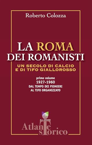 La Roma dei romanisti. Un secolo di calcio e tifo giallorosso. 1927-1960, dal tempo dei pionieri al tifo organizzato (Vol. 1)