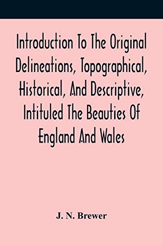 Introduction To The Original Delineations, Topographical, Historical, And Descriptive, Intituled The Beauties Of England And Wales: Comprising ... And Domestic Architecture In Succeedi