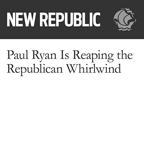 Paul Ryan Is Reaping the Republican Whirlwind by Brian Beutler | Audiobook Paul Ryan Is Reaping the Republican Whirlwind by Brian Beutler | Audiobook